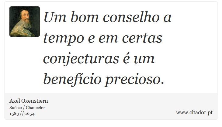Um bom conselho a tempo e em certas conjecturas é um benefício precioso. - Axel Oxenstiern - Frases