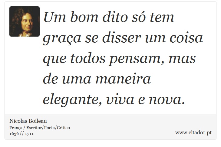 Um bom dito só tem graça se disser um coisa que todos pensam, mas de uma maneira elegante, viva e nova. - Nicolas Boileau - Frases