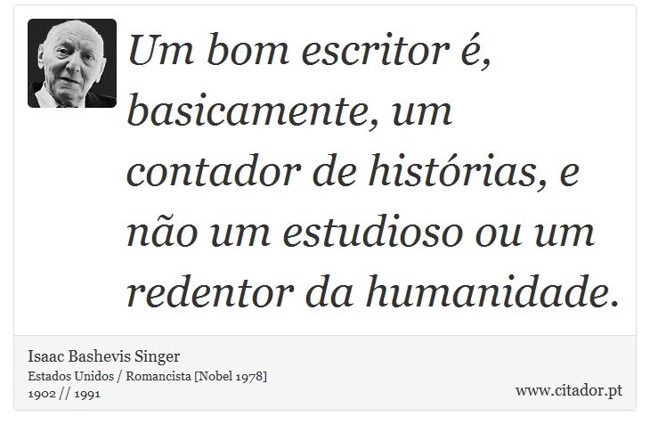 Um bom escritor é, basicamente, um contador de histórias, e não um estudioso ou um redentor da humanidade. - Isaac Bashevis Singer - Frases