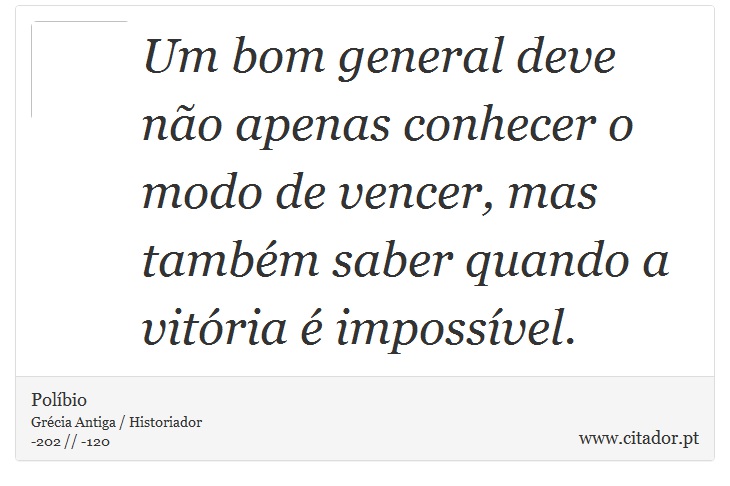 Um bom general deve não apenas conhecer o modo de vencer, mas também saber quando a vitória é impossível. - Políbio - Frases