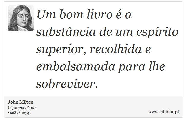 Um bom livro é a substância de um espírito superior, recolhida e embalsamada para lhe sobreviver. - John Milton - Frases