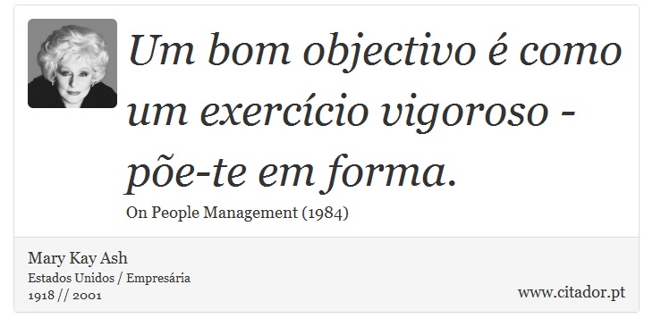 Um bom objectivo é como um exercício vigoroso - põe-te em forma. - Mary Kay Ash - Frases