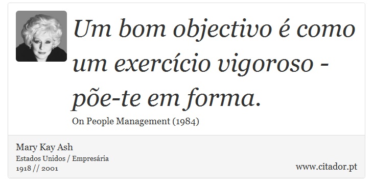 Um bom objectivo  como um exerccio vigoroso - pe-te em forma. - Mary Kay Ash - Frases