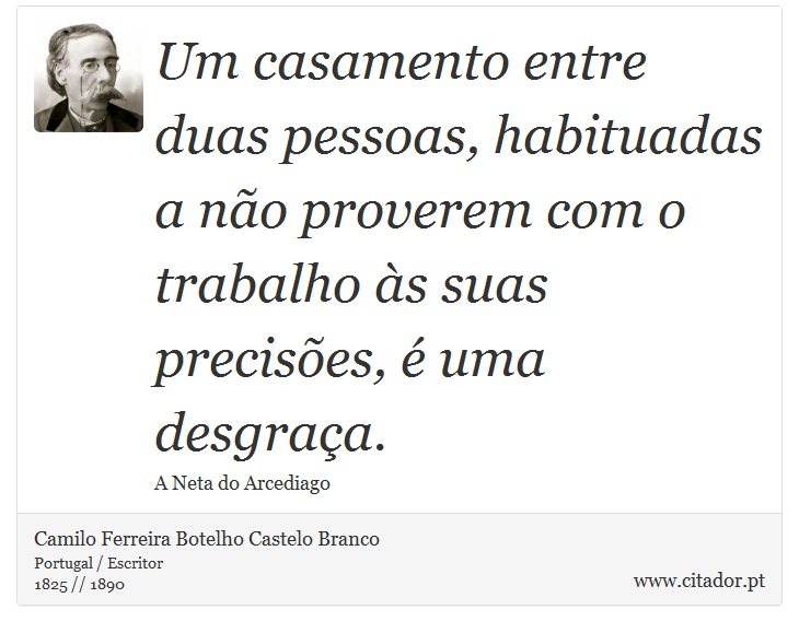 Um casamento entre duas pessoas, habituadas a não proverem com o trabalho às suas precisões, é uma desgraça. - Camilo Ferreira Botelho Castelo Branco - Frases