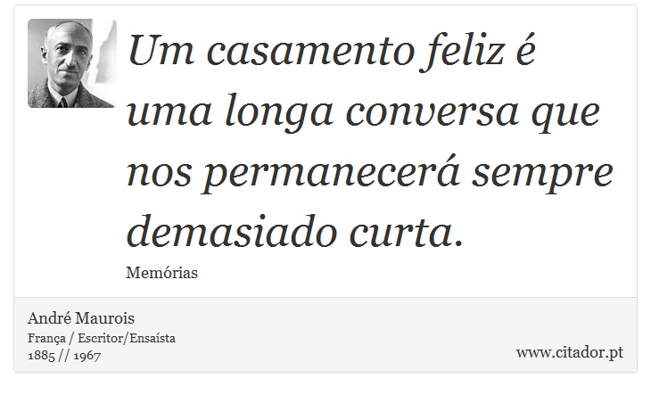 Um casamento feliz é uma longa conversa que nos permanecerá sempre demasiado curta. - André Maurois - Frases