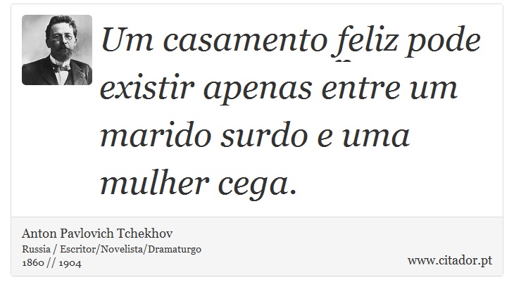 Um casamento feliz pode existir apenas entre um marido surdo e uma mulher cega. - Anton Pavlovich Tchekhov - Frases