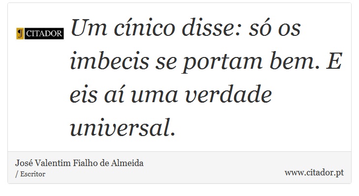 Um cínico disse: só os imbecis se portam bem. E eis aí uma verdade universal. - José Valentim Fialho de Almeida - Frases