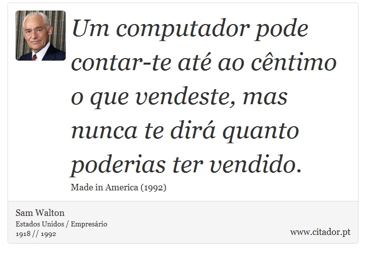 Um computador pode contar-te até ao cêntimo o que vendeste, mas nunca te dirá quanto poderias ter vendido. - Sam Walton - Frases