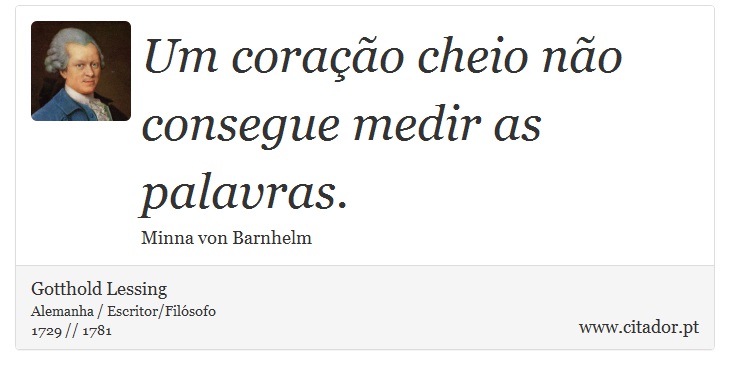 Um coração cheio não consegue medir as palavras. - Gotthold Lessing - Frases