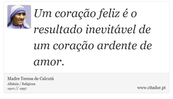 Um coração feliz é o resultado inevitável de um coração ardente de amor. - Madre Teresa de Calcutá - Frases