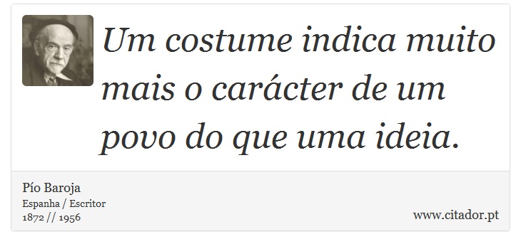 Um costume indica muito mais o carácter de um povo do que uma ideia. - Pío Baroja  - Frases