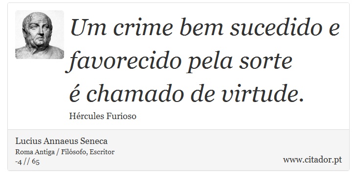 Um crime bem sucedido e favorecido pela sorte <br />
 é chamado de virtude. - Lucius Annaeus Seneca - Frases