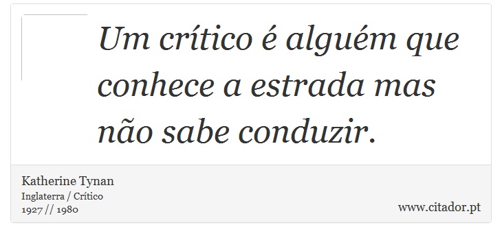 Um crítico é alguém que conhece a estrada mas não sabe conduzir. - Katherine Tynan - Frases