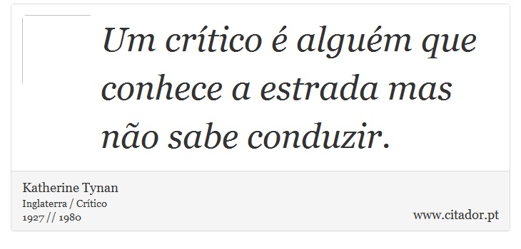 Um crtico  algum que conhece a estrada mas no sabe conduzir. - Katherine Tynan - Frases