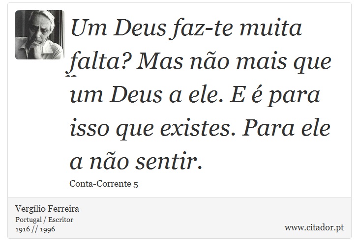 Um Deus faz-te muita falta? Mas não mais que um Deus a ele. E é para isso que existes. Para ele a não sentir. - Vergílio Ferreira - Frases