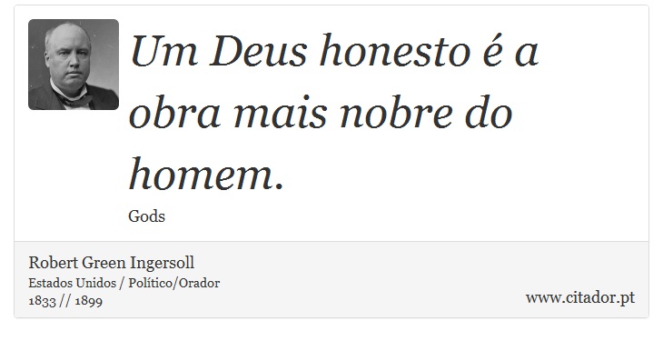 Um Deus honesto é a obra mais nobre do homem. - Robert Green Ingersoll - Frases
