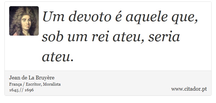 Um devoto é aquele que, sob um rei ateu, seria ateu. - Jean de La Bruyère - Frases