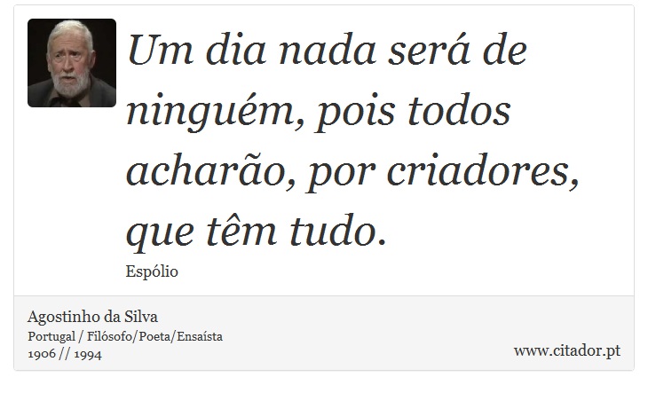 Um dia nada será de ninguém, pois todos acharão, por criadores, que têm tudo. - Agostinho da Silva - Frases