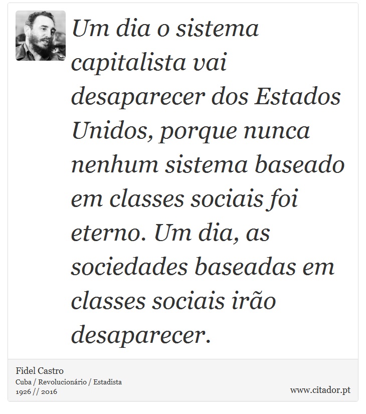 Um dia o sistema capitalista vai desaparecer dos Estados Unidos, porque nunca nenhum sistema baseado em classes sociais foi eterno. Um dia, as sociedades baseadas em classes sociais irão desaparecer. - Fidel Castro - Frases
