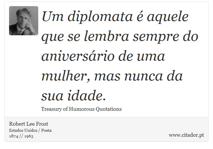 Um diplomata é aquele que se lembra sempre do aniversário de uma mulher, mas nunca da sua idade. - Robert Lee Frost - Frases