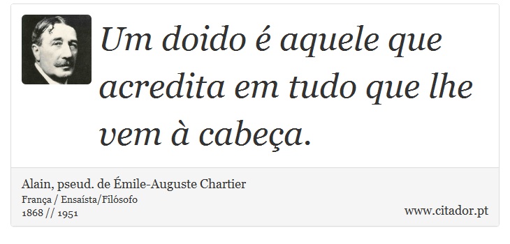 Um doido é aquele que acredita em tudo que lhe vem à cabeça. - Alain, pseud. de Émile-Auguste Chartier - Frases