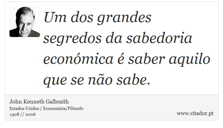 Um dos grandes segredos da sabedoria económica é saber aquilo que se não sabe. - John Kenneth Galbraith - Frases