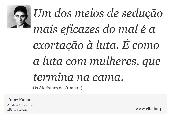 Um dos meios de sedução mais eficazes do mal é a exortação à luta. É como a luta com mulheres, que termina na cama. - Franz Kafka - Frases