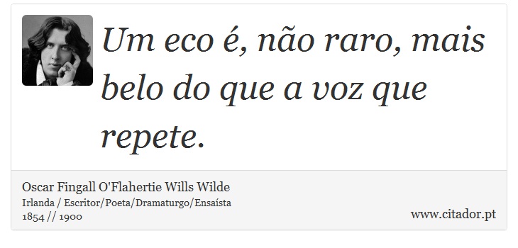 Um eco é, não raro, mais belo do que a voz que repete. - Oscar Fingall O'Flahertie Wills Wilde - Frases