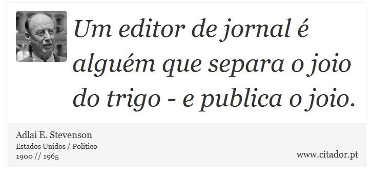 Um editor de jornal  algum que separa o joio do trigo - e publica o joio. - Adlai E. Stevenson - Frases