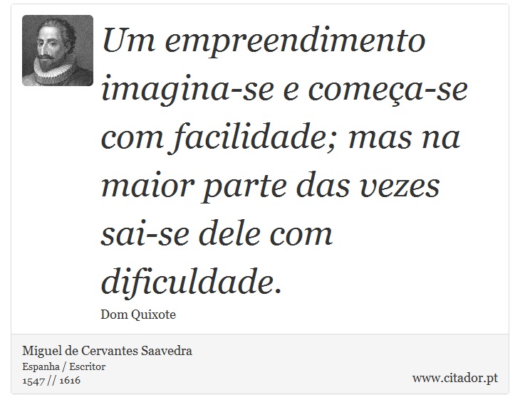 Um empreendimento imagina-se e começa-se com facilidade; mas na maior parte das vezes sai-se dele com dificuldade. - Miguel de Cervantes Saavedra - Frases