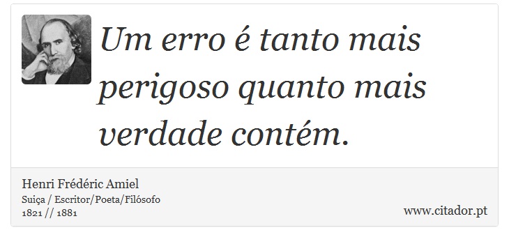 Um erro é tanto mais perigoso quanto mais verdade contém. - Henri Frédéric Amiel  - Frases