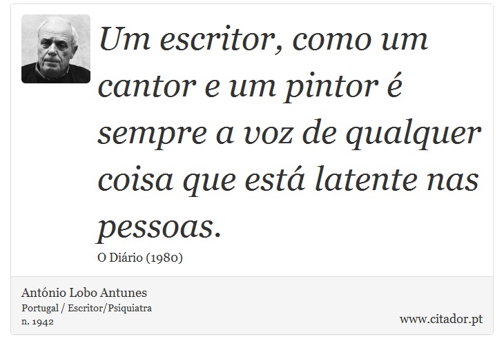 Um escritor, como um cantor e um pintor é sempre a voz de qualquer coisa que está latente nas pessoas. - António Lobo Antunes - Frases