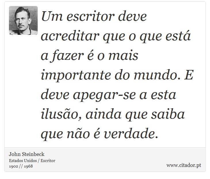 Um escritor deve acreditar que o que está a fazer é o mais importante do mundo. E deve apegar-se a esta ilusão, ainda que saiba que não é verdade. - John Steinbeck - Frases
