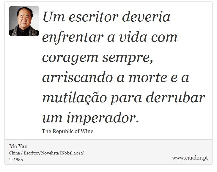 Um escritor deveria enfrentar a vida com coragem sempre, arriscando a morte e a mutilação para derrubar um imperador. - Mo Yan - Frases