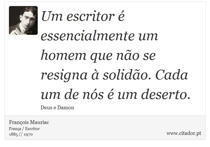 Um escritor é essencialmente um homem que não se resigna à solidão. Cada um de nós é um deserto. - François Mauriac - Frases