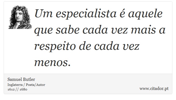 Um especialista  aquele que sabe cada vez mais a respeito de cada vez menos. - Samuel Butler - Frases