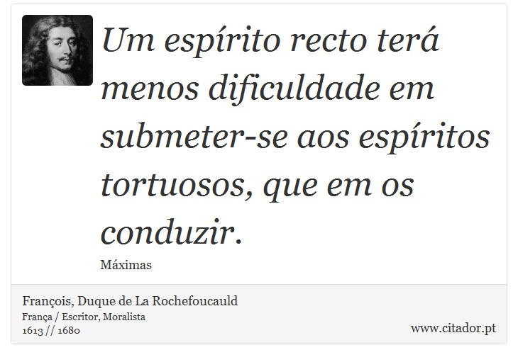 Um espírito recto terá menos dificuldade em submeter-se aos espíritos tortuosos, que em os conduzir. - François, Duque de La Rochefoucauld - Frases