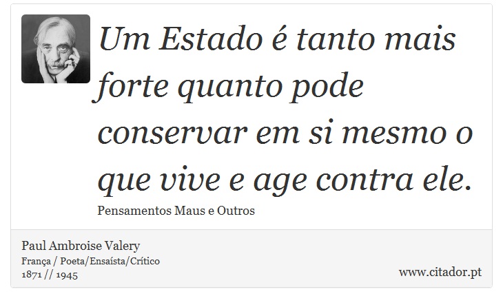 Um Estado é tanto mais forte quanto pode conservar em si mesmo o que vive e age contra ele. - Paul Ambroise Valery - Frases