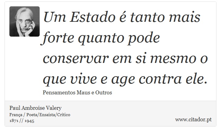 Um Estado  tanto mais forte quanto pode conservar em si mesmo o que vive e age contra ele. - Paul Ambroise Valery - Frases