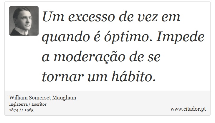 Um excesso de vez em quando é óptimo. Impede a moderação de se tornar um hábito. - William Somerset  Maugham - Frases