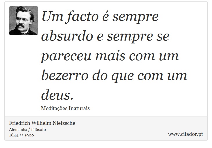 Um facto é sempre absurdo e sempre se pareceu mais com um bezerro do que com um deus. - Friedrich Wilhelm Nietzsche - Frases