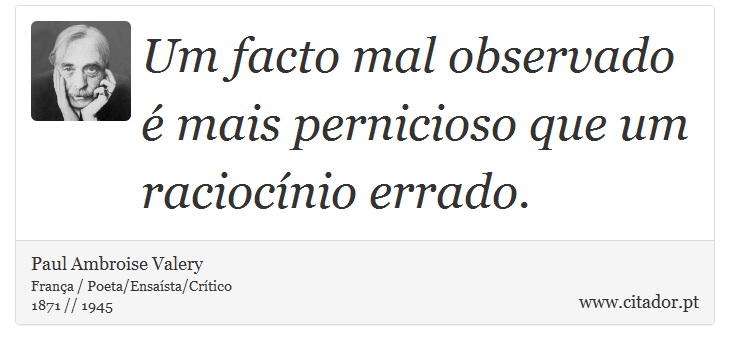 Um facto mal observado é mais pernicioso que um raciocínio errado. - Paul Ambroise Valery - Frases