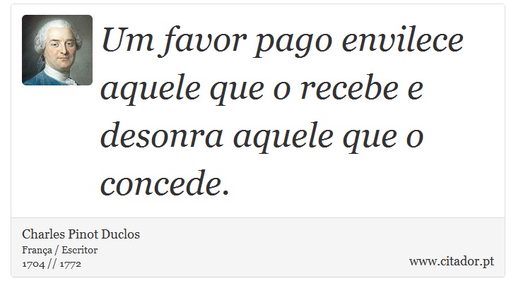 Um favor pago envilece aquele que o recebe e desonra aquele que o concede. - Charles Pinot Duclos - Frases
