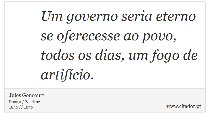 Um governo seria eterno se oferecesse ao povo, todos os dias, um fogo de artifício. - Jules Goncourt - Frases