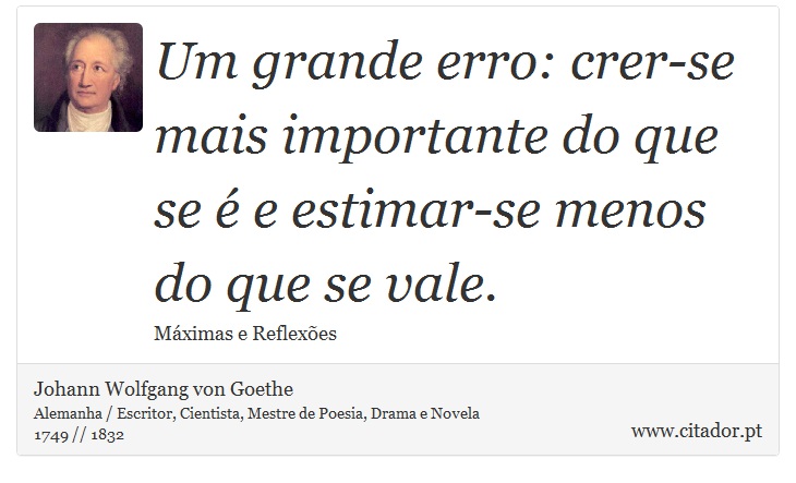 Um grande erro: crer-se mais importante do que se é e estimar-se menos do que se vale. - Johann Wolfgang von Goethe - Frases