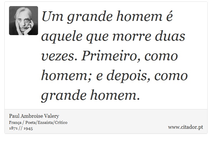 Um grande homem é aquele que morre duas vezes. Primeiro, como homem; e depois, como grande homem. - Paul Ambroise Valery - Frases