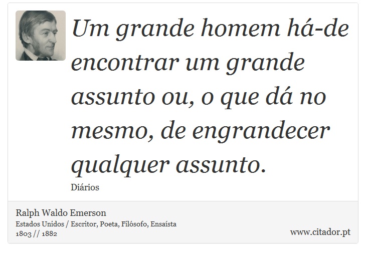 Um grande homem há-de encontrar um grande assunto ou, o que dá no mesmo, de engrandecer qualquer assunto. - Ralph Waldo Emerson - Frases