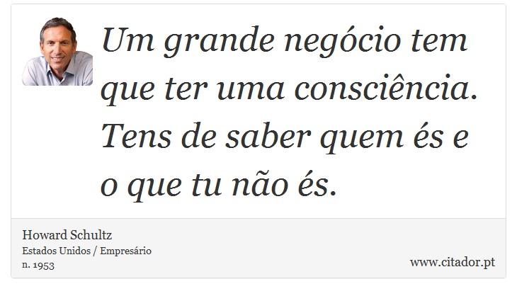 Um grande negócio tem que ter uma consciência. Tens de saber quem és e o que tu não és. - Howard Schultz - Frases