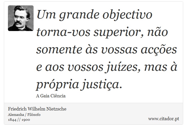 Um grande objectivo torna-vos superior, não somente às vossas acções e aos vossos juízes, mas à própria justiça. - Friedrich Wilhelm Nietzsche - Frases