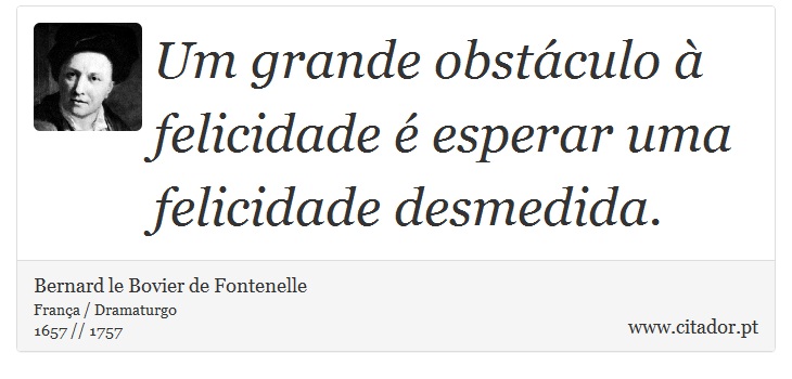 Um grande obstáculo à felicidade é esperar uma felicidade desmedida. - Bernard le Bovier de Fontenelle - Frases